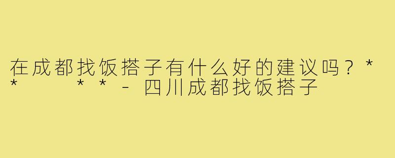 在成都找饭搭子有什么好的建议吗？**  **