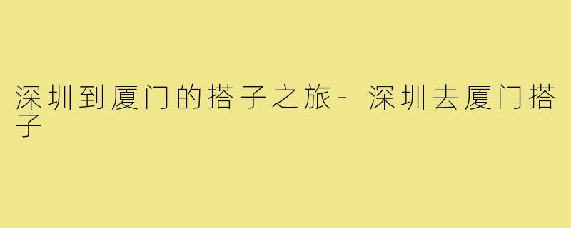 深圳到厦门的搭子之旅-深圳去厦门搭子