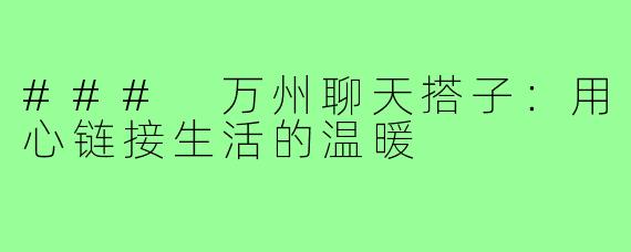 ### 万州聊天搭子：用心链接生活的温暖