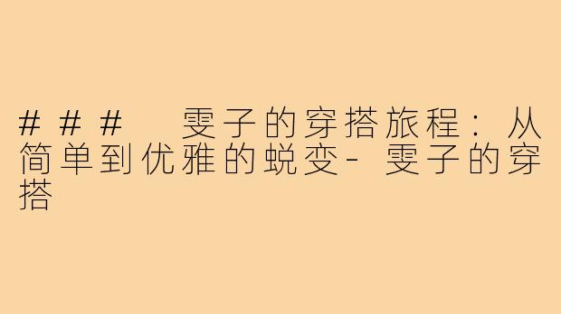 ### 雯子的穿搭旅程:从简单到优雅的蜕变-雯子的穿搭