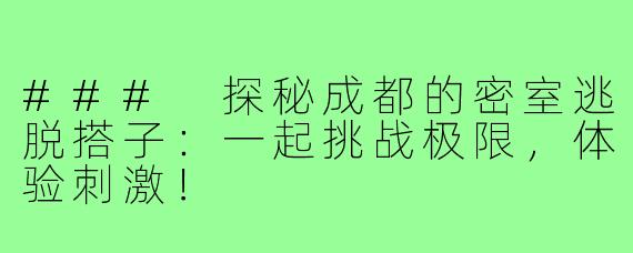 ### 探秘成都的密室逃脱搭子:一起挑战极限,体验刺激!