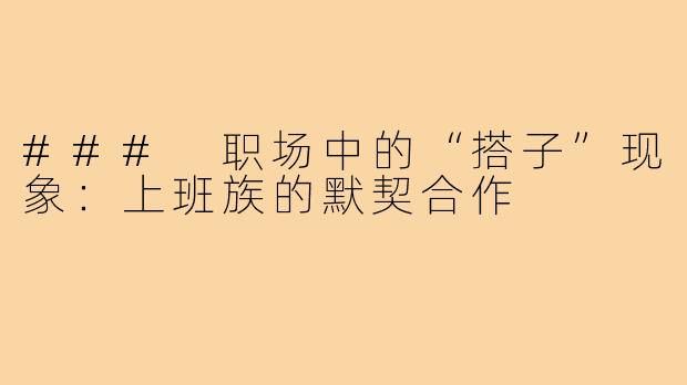 ### 职场中的“搭子”现象：上班族的默契合作