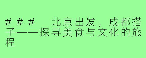 ### 北京出发,成都搭子——探寻美食与文化的旅程