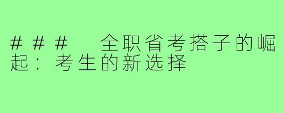 ### 全职省考搭子的崛起:考生的新选择