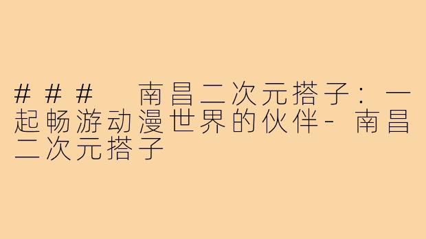 ### 南昌二次元搭子：一起畅游动漫世界的伙伴