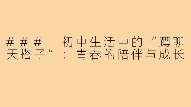 ### 初中生活中的“蹲聊天搭子”:青春的陪伴与成长