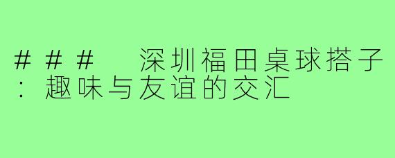 ### 深圳福田桌球搭子:趣味与友谊的交汇