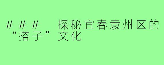 ### 探秘宜春袁州区的“搭子”文化