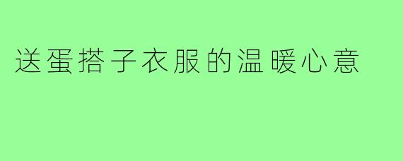 送蛋搭子衣服的温暖心意