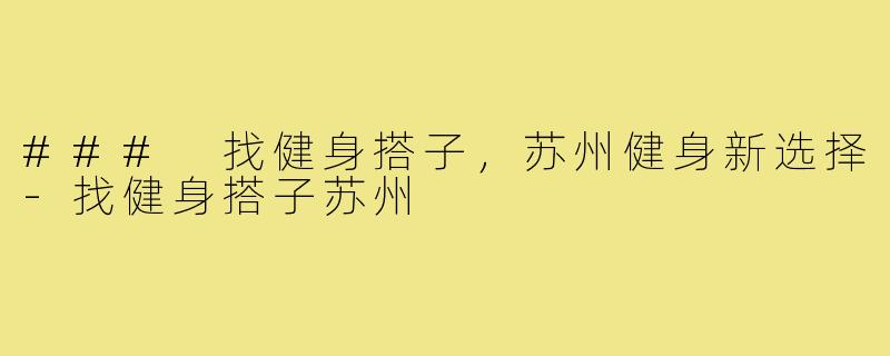 ### 找健身搭子,苏州健身新选择-找健身搭子苏州