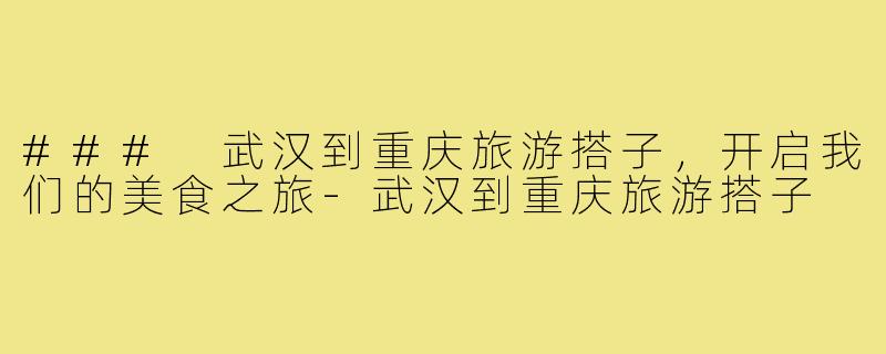 ### 武汉到重庆旅游搭子,开启我们的美食之旅-武汉到重庆旅游搭子