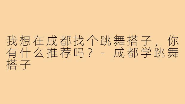 我想在成都找个跳舞搭子，你有什么推荐吗？