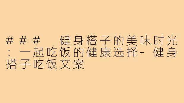 ### 健身搭子的美味时光:一起吃饭的健康选择-健身搭子吃饭文案