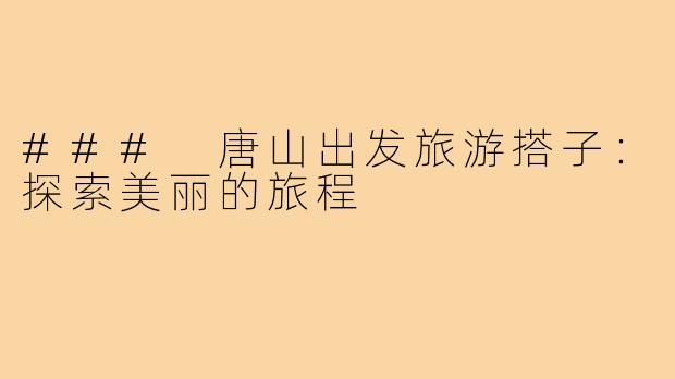 ### 唐山出发旅游搭子:探索美丽的旅程