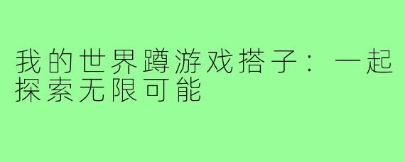 我的世界蹲游戏搭子:一起探索无限可能