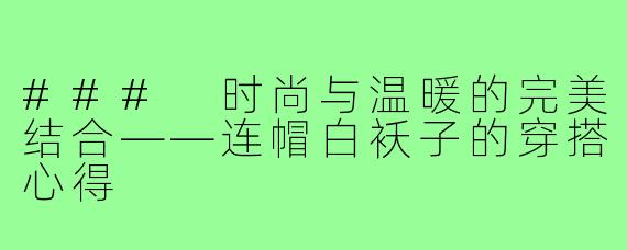 ### 时尚与温暖的完美结合——连帽白袄子的穿搭心得