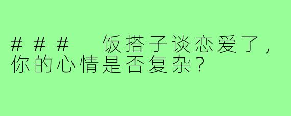 ### 饭搭子谈恋爱了,你的心情是否复杂?