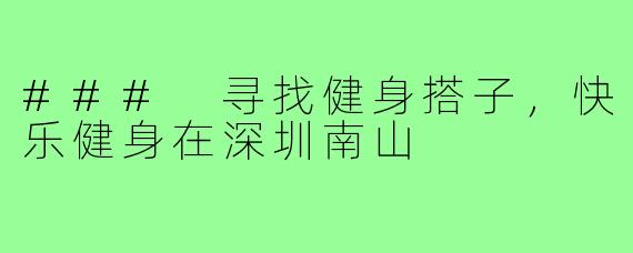 ### 寻找健身搭子,快乐健身在深圳南山