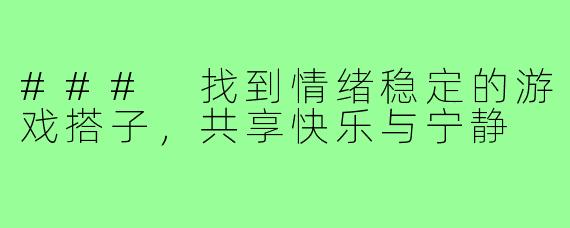 ### 找到情绪稳定的游戏搭子,共享快乐与宁静