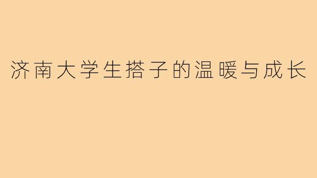 济南大学生搭子的温暖与成长