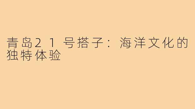 青岛21号搭子:海洋文化的独特体验