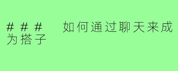 ### 如何通过聊天来成为搭子