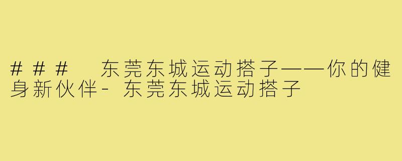 ### 东莞东城运动搭子——你的健身新伙伴-东莞东城运动搭子