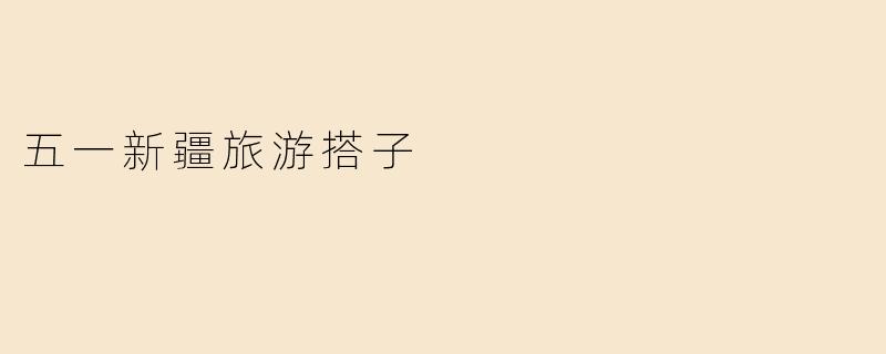 五一去新疆旅游，有没有推荐的搭子？****