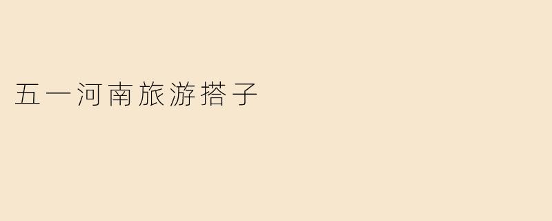 五一河南旅游搭子