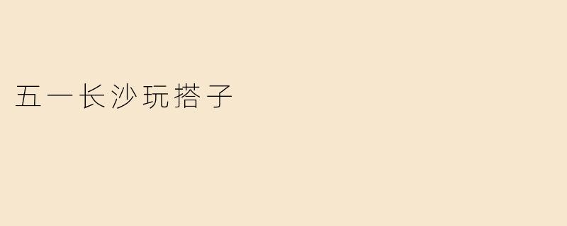 五一长沙玩搭子