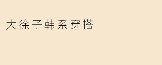 大徐子韩系穿搭