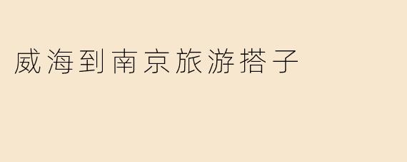 有没有一起从威海到南京旅游的搭子？****