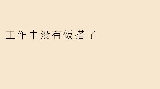 工作中没有饭搭子