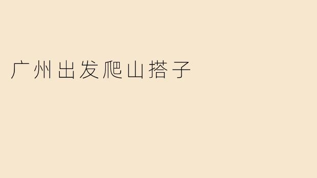 有没有广州出发的爬山搭子推荐？****