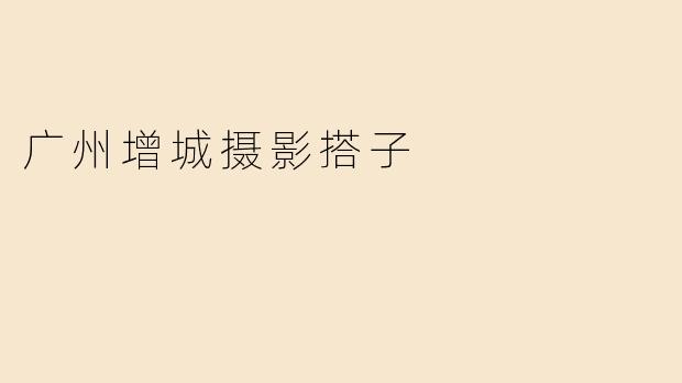 广州增城摄影搭子