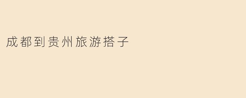探寻贵州的魅力——成都到贵州旅游搭子推荐