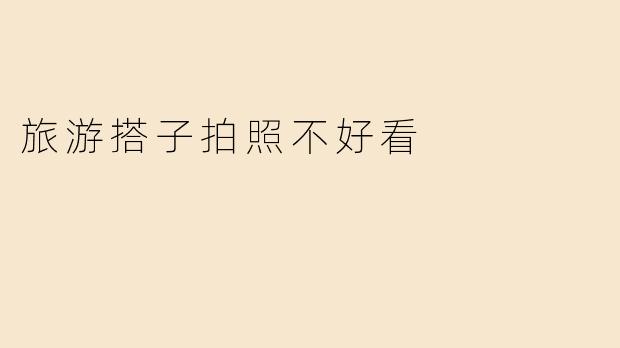 旅游搭子拍照不好看