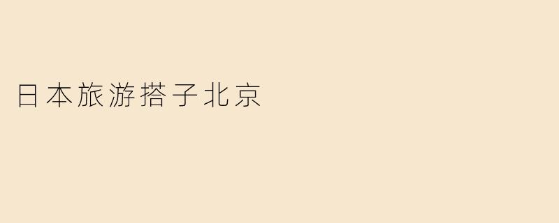 日本旅游搭子北京