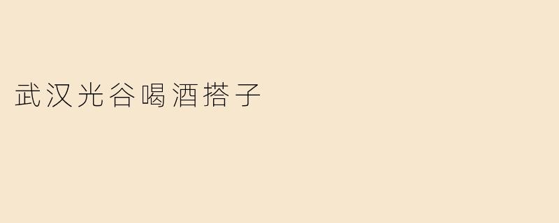 武汉光谷喝酒搭子