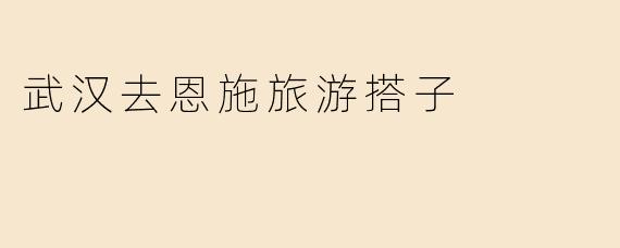 武汉去恩施旅游搭子
