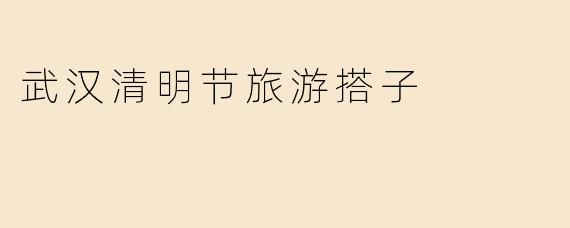 武汉清明节旅游搭子