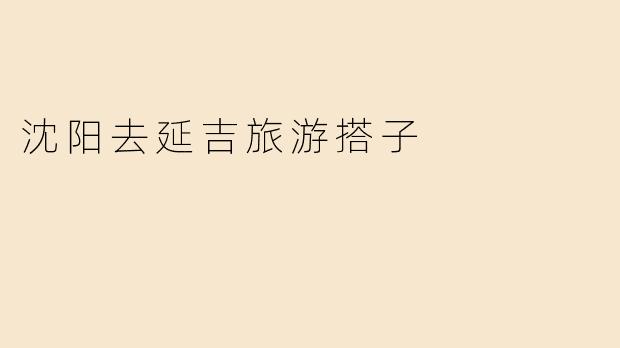 沈阳去延吉旅游搭子