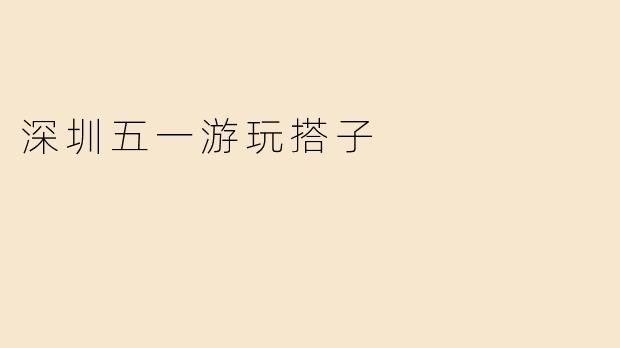 深圳五一游玩搭子