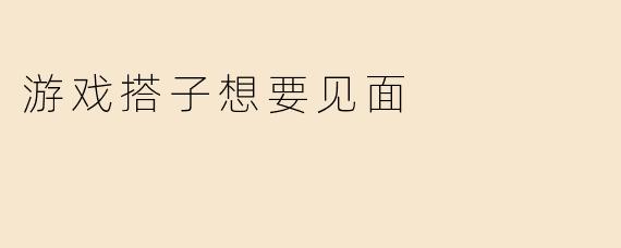 游戏搭子想要见面