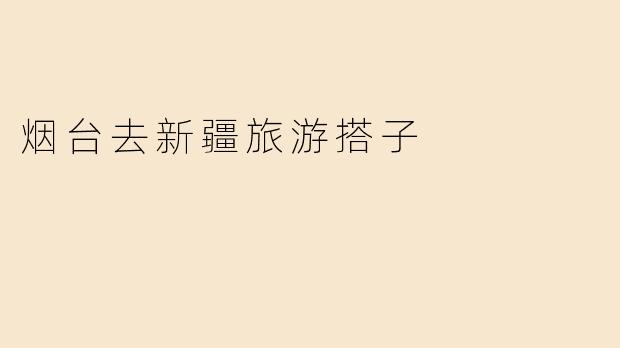 烟台去新疆旅游搭子
