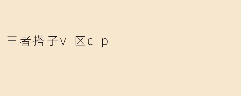 王者搭子v区cp