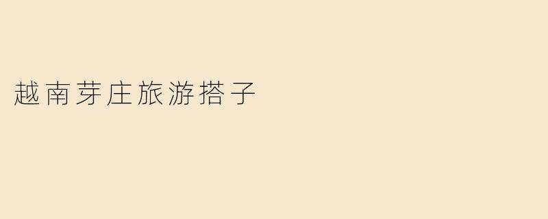 ### 越南芽庄旅游搭子：寻找你的旅伴，共享美好时光
