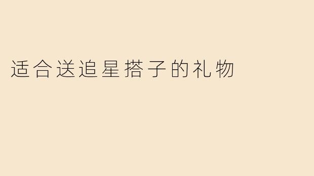 适合送追星搭子的礼物