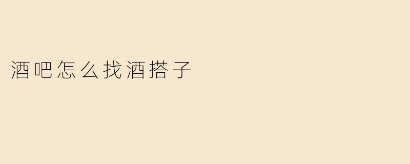 酒吧怎么找酒搭子