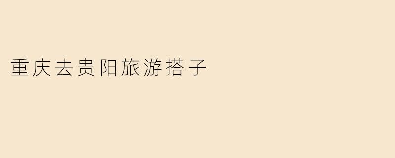 重庆去贵阳旅游搭子
